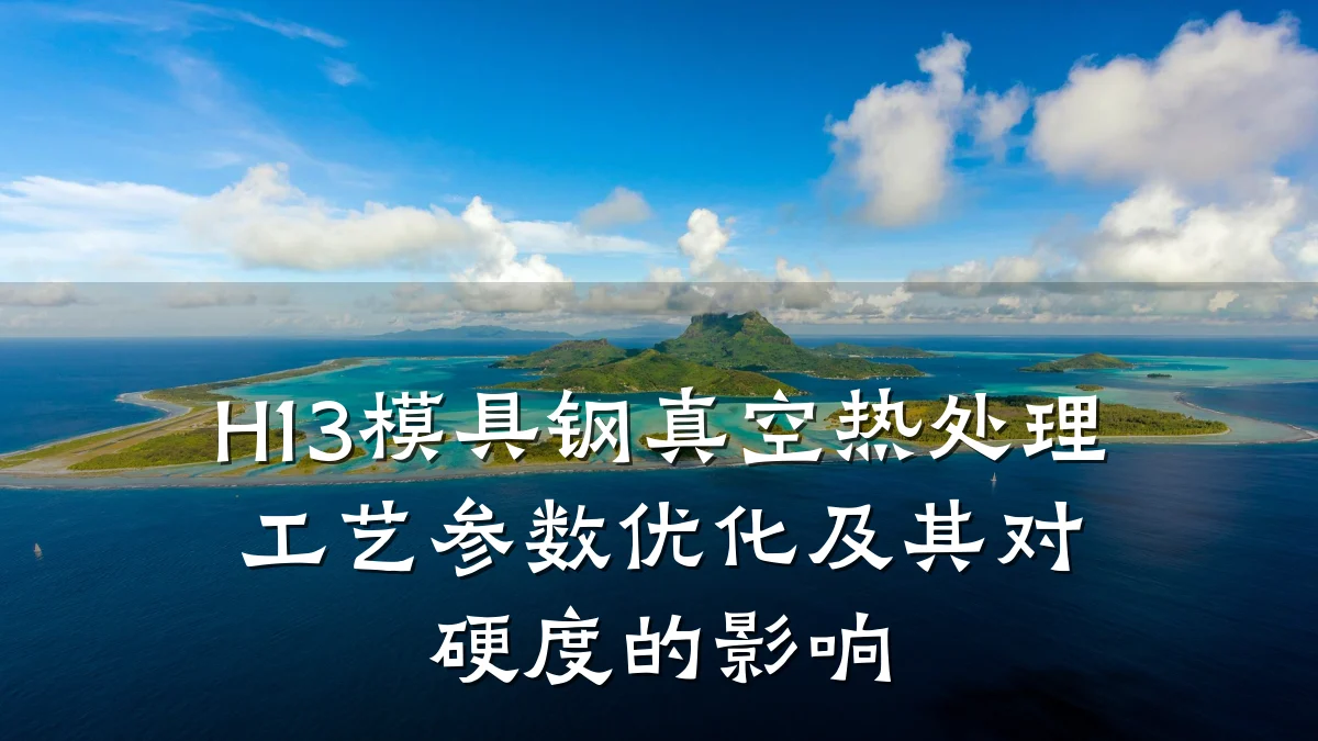 H13模具钢真空热处理工艺参数优化及其对硬度的影响