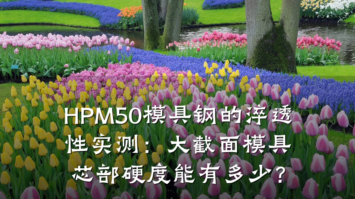 HPM50模具钢的淬透性实测:大截面模具芯部硬度能有多少?