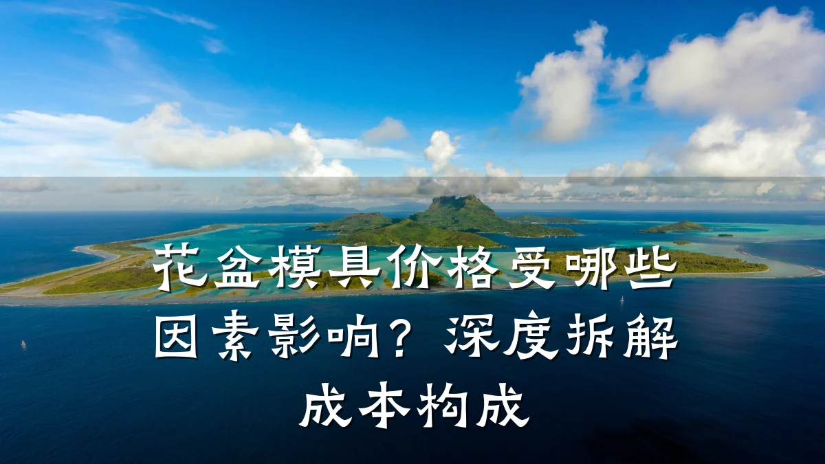 花盆模具价格受哪些因素影响?深度拆解成本构成