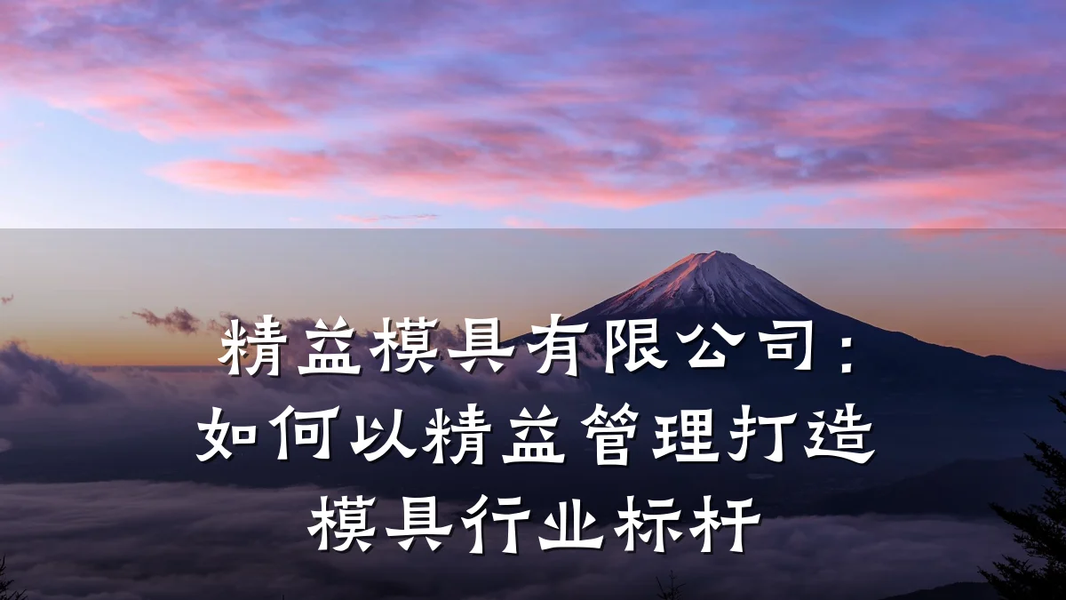 精益模具有限公司:如何以精益管理打造模具行业标杆