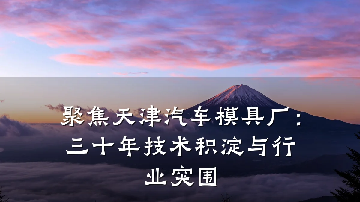 聚焦天津汽车模具厂:三十年技术积淀与行业突围