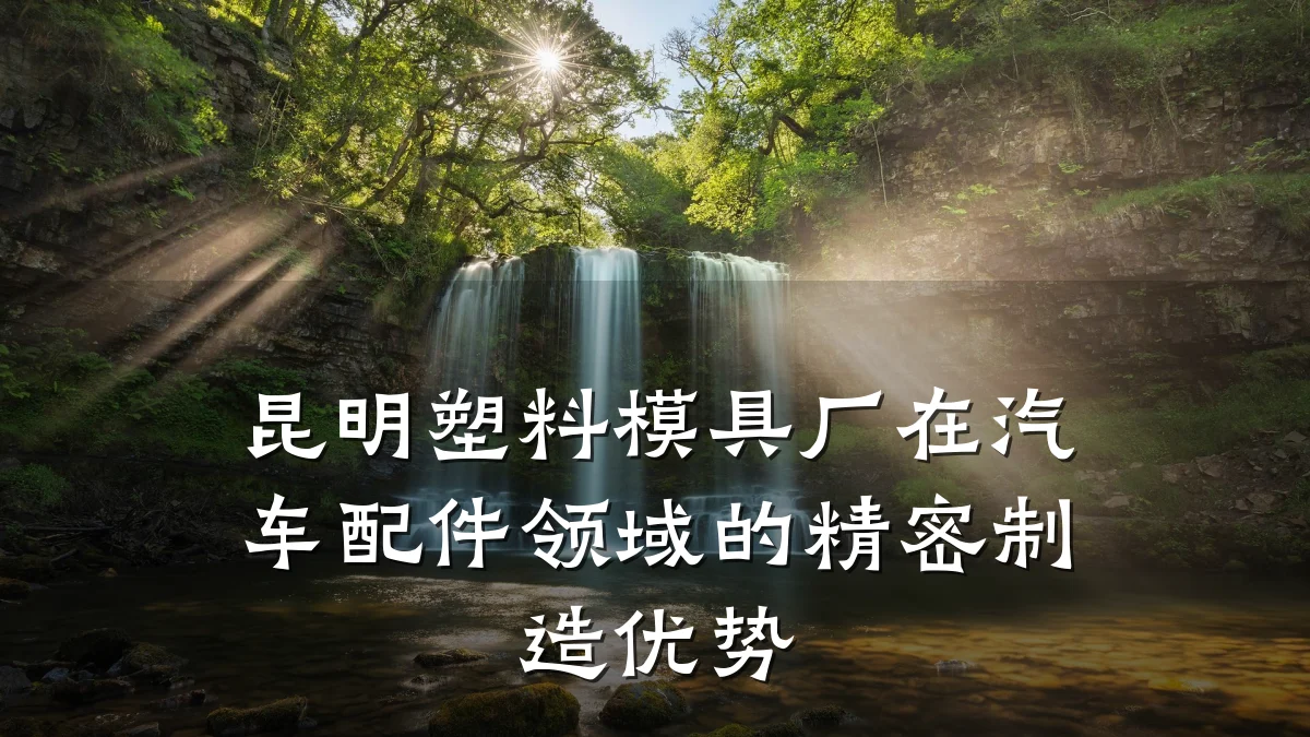 昆明塑料模具厂在汽车配件领域的精密制造优势