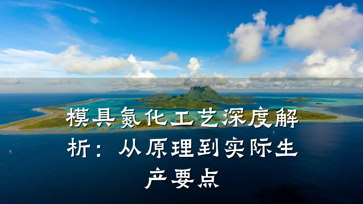 模具氮化工艺深度解析:从原理到实际生产要点