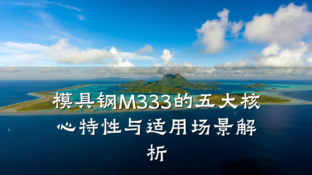 模具钢M333的五大核心特性与适用场景解析