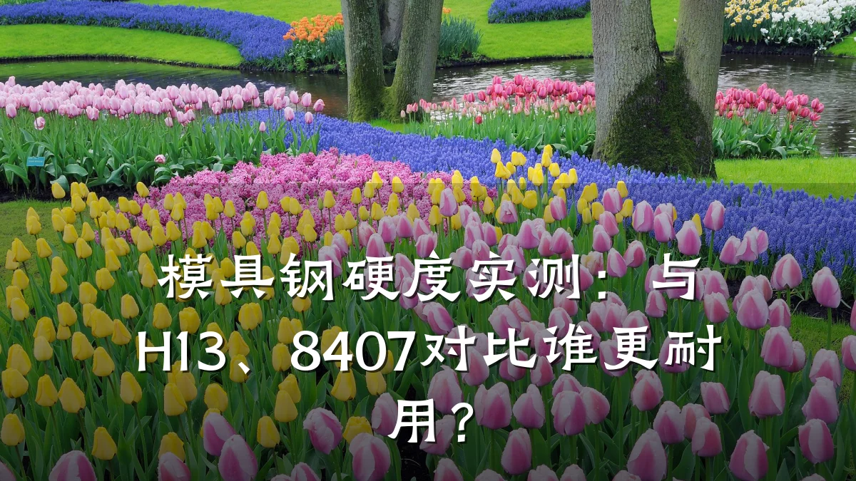 模具钢硬度实测:与H13、8407对比谁更耐用?