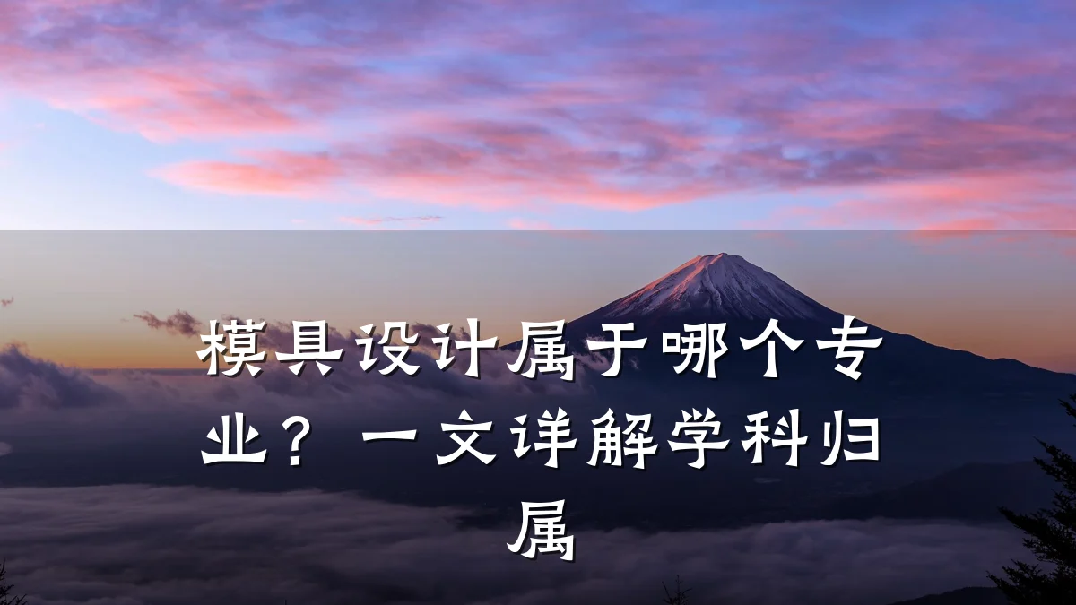 模具设计属于哪个专业？一文详解学科归属