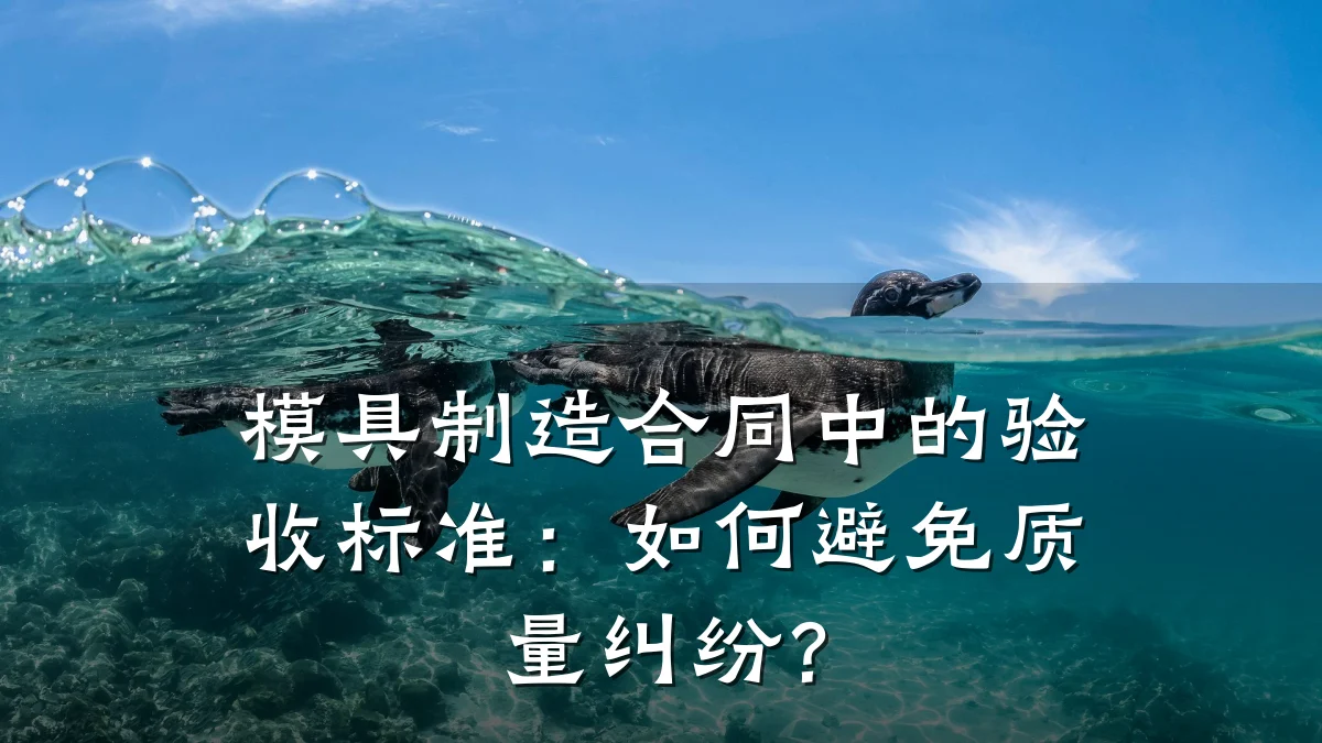 模具制造合同中的验收标准:如何避免质量纠纷?