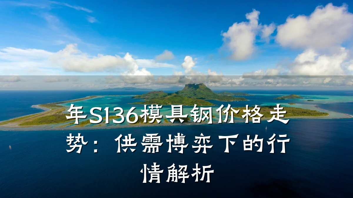 年S136模具钢价格走势:供需博弈下的行情解析