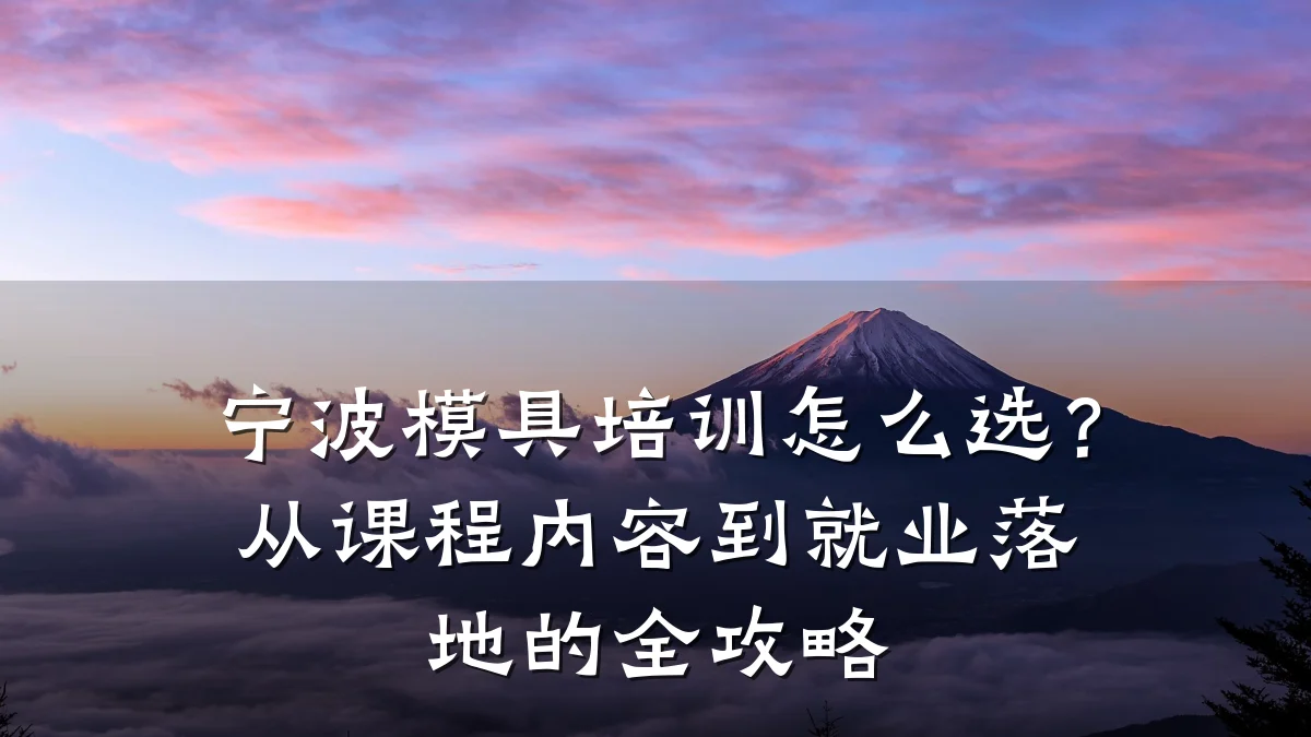 宁波模具培训怎么选?从课程内容到就业落地的全攻略