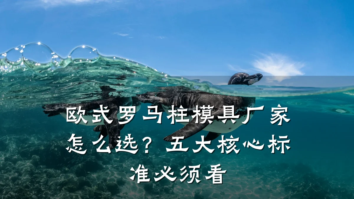 欧式罗马柱模具厂家怎么选?五大核心标准必须看