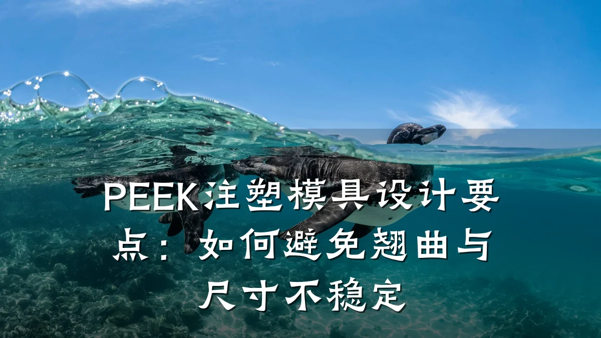PEEK注塑模具设计要点：如何避免翘曲与尺寸不稳定