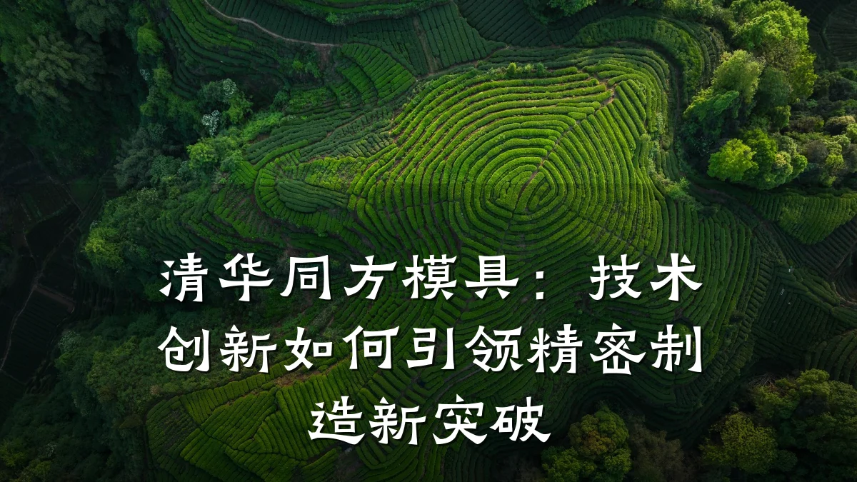 清华同方模具:技术创新如何引领精密制造新突破