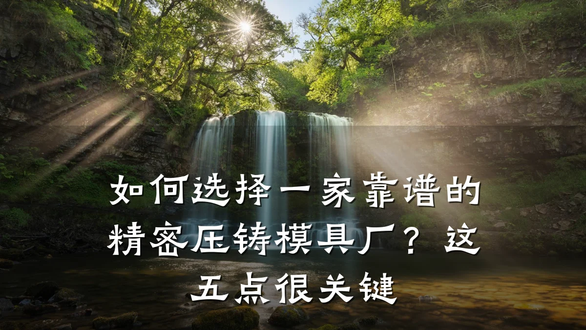 如何选择一家靠谱的精密压铸模具厂?这五点很关键