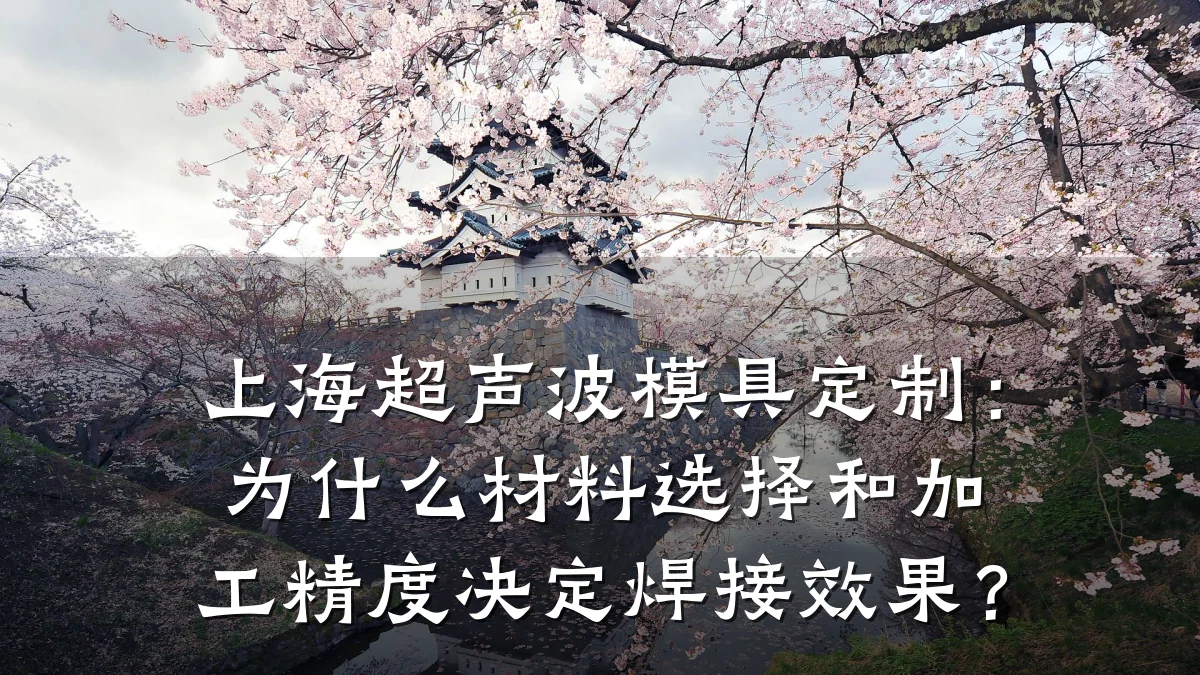 上海超声波模具定制:为什么材料选择和加工精度决定焊接效果?