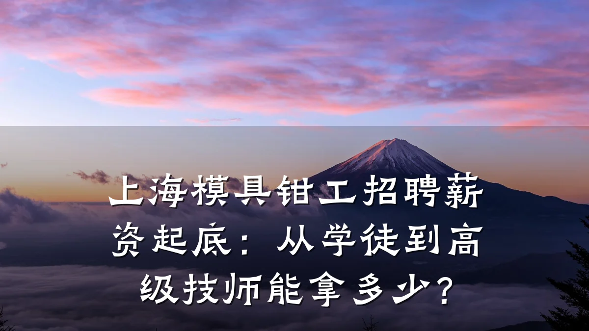 上海模具钳工招聘薪资起底:从学徒到高级技师能拿多少?