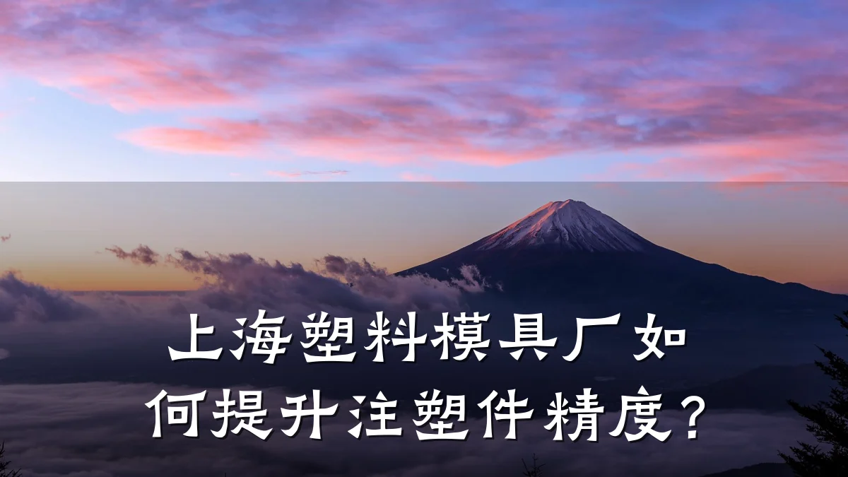 上海塑料模具厂如何提升注塑件精度?