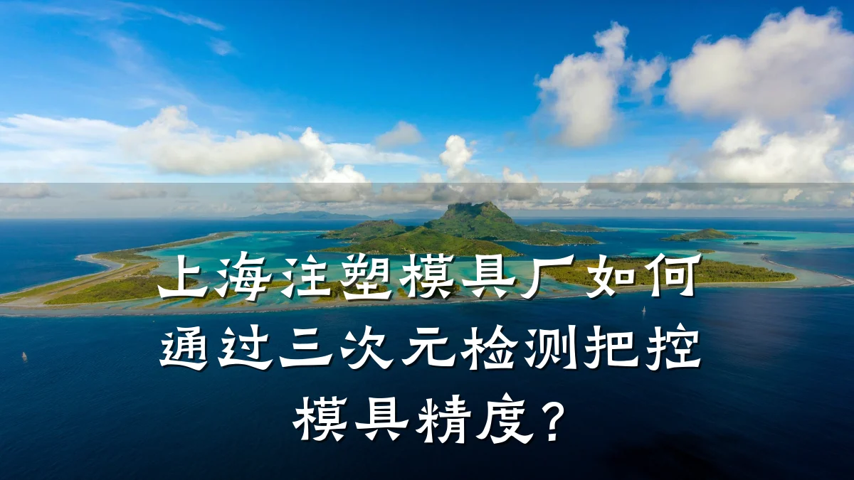 上海注塑模具厂如何通过三次元检测把控模具精度？