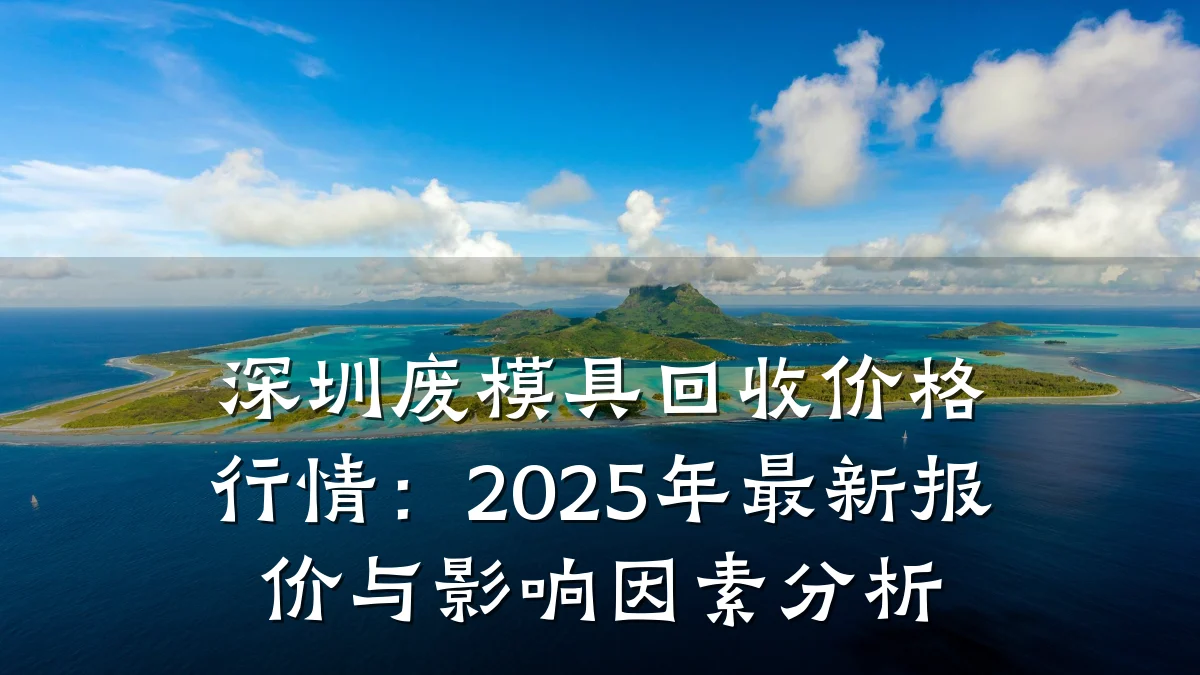 深圳废模具回收价格行情：2025年最新报价与影响因素分析