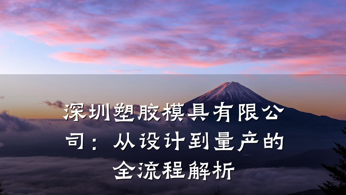 深圳塑胶模具有限公司:从设计到量产的全流程解析