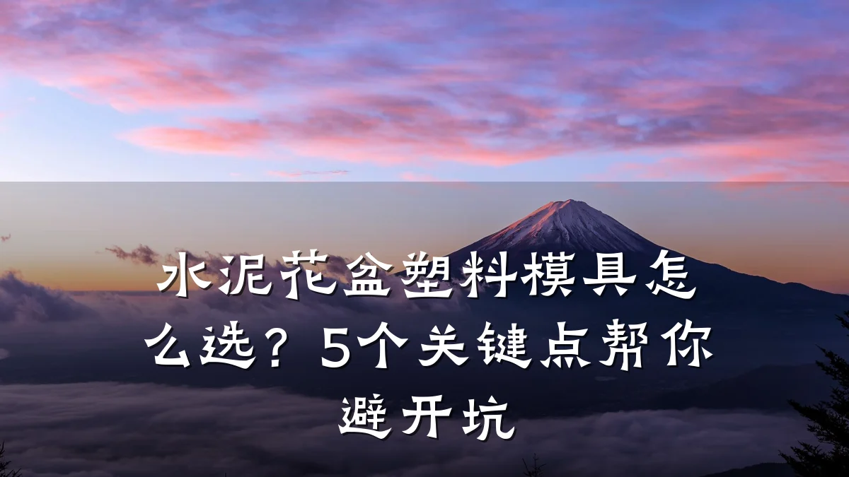 水泥花盆塑料模具怎么选?5个关键点帮你避开坑