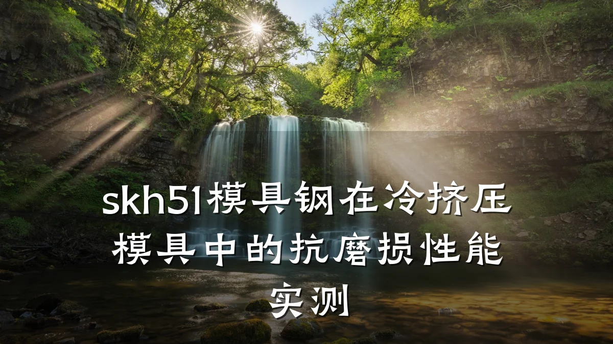 skh51模具钢在冷挤压模具中的抗磨损性能实测