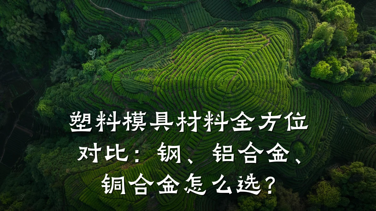 塑料模具材料全方位对比:钢、铝合金、铜合金怎么选?