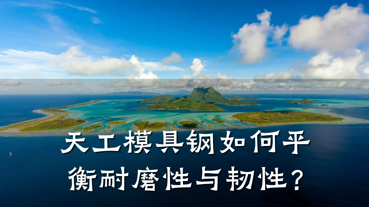 天工模具钢如何平衡耐磨性与韧性?