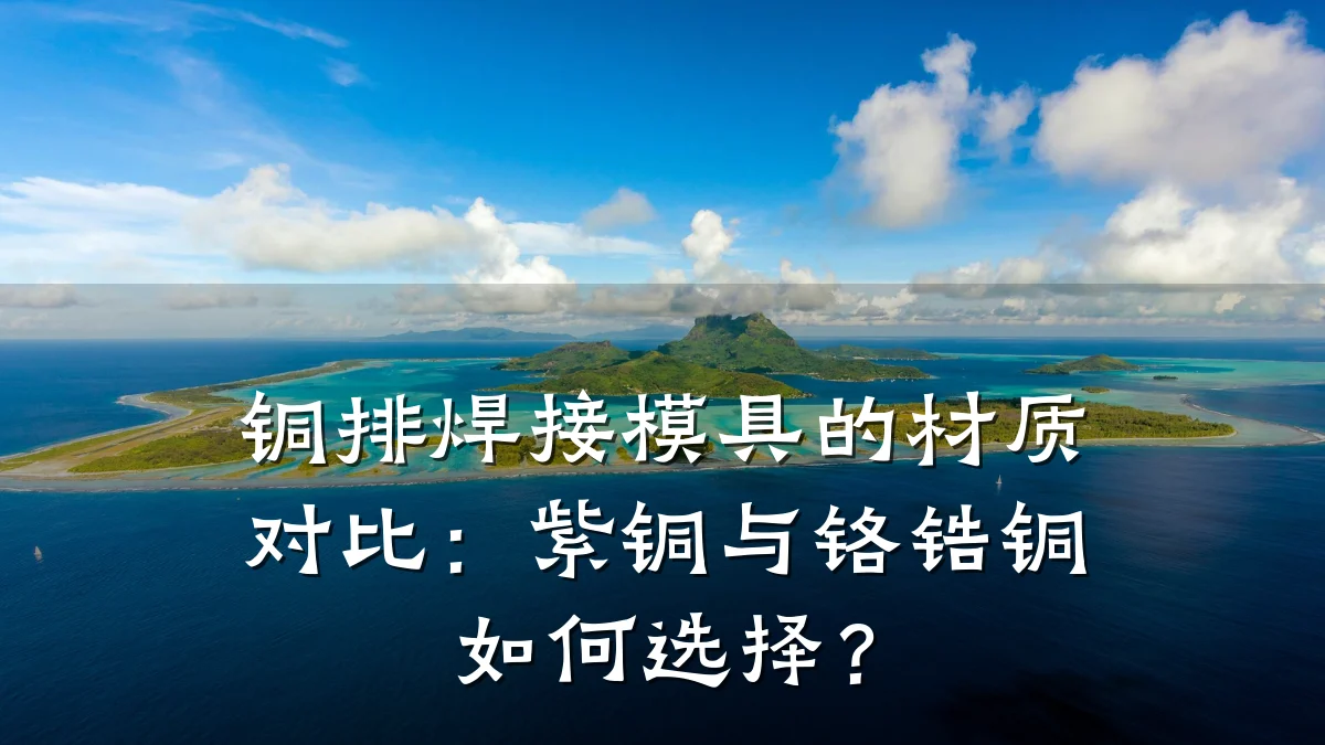 铜排焊接模具的材质对比:紫铜与铬锆铜如何选择?