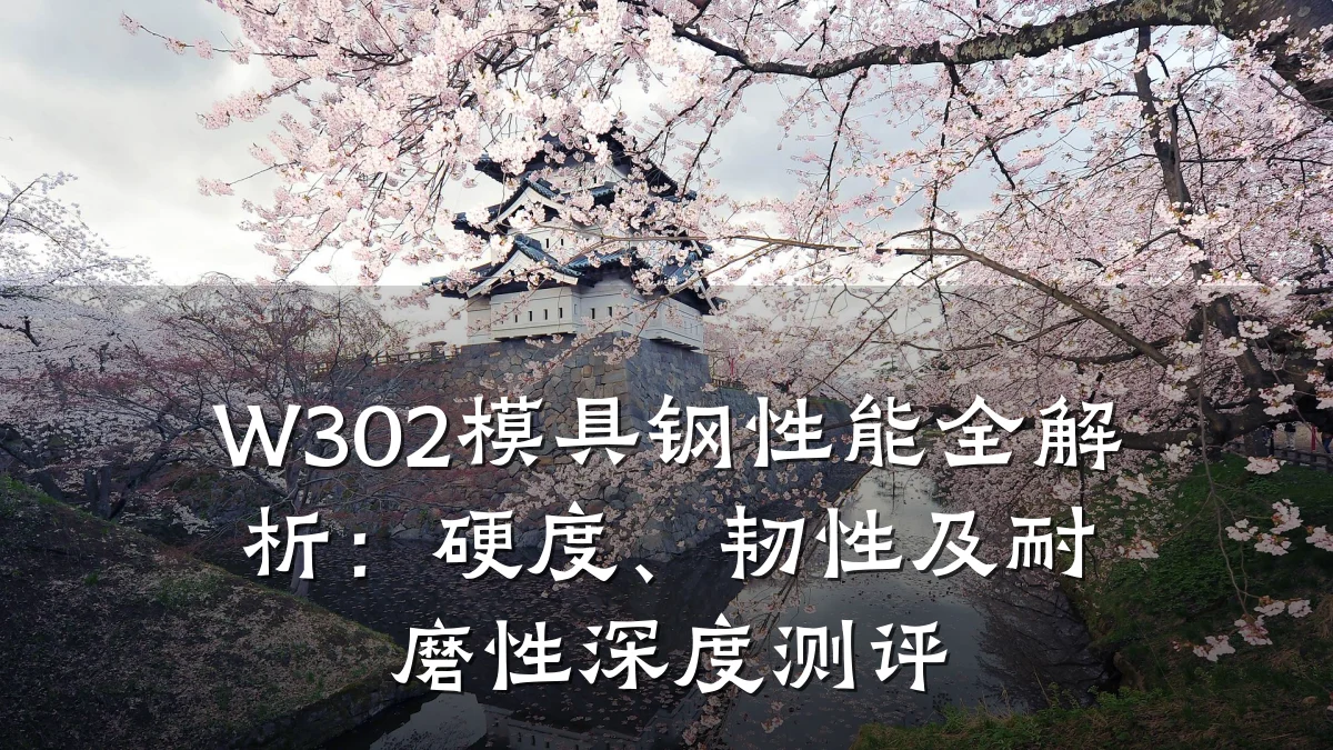 W302模具钢性能全解析:硬度、韧性及耐磨性深度测评