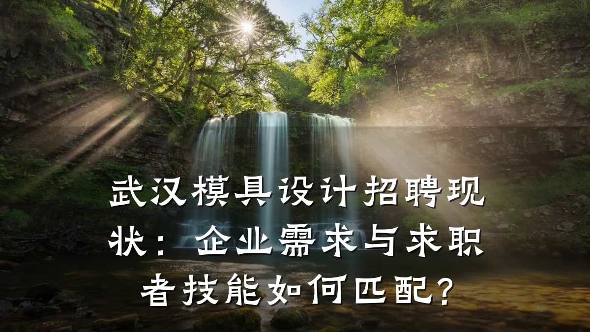 武汉模具设计招聘现状:企业需求与求职者技能如何匹配?