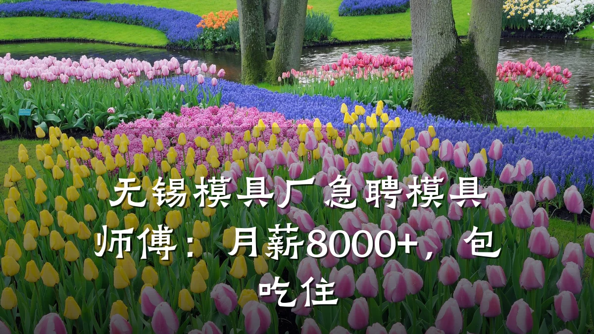 无锡模具厂急聘模具师傅:月薪8000+,包吃住