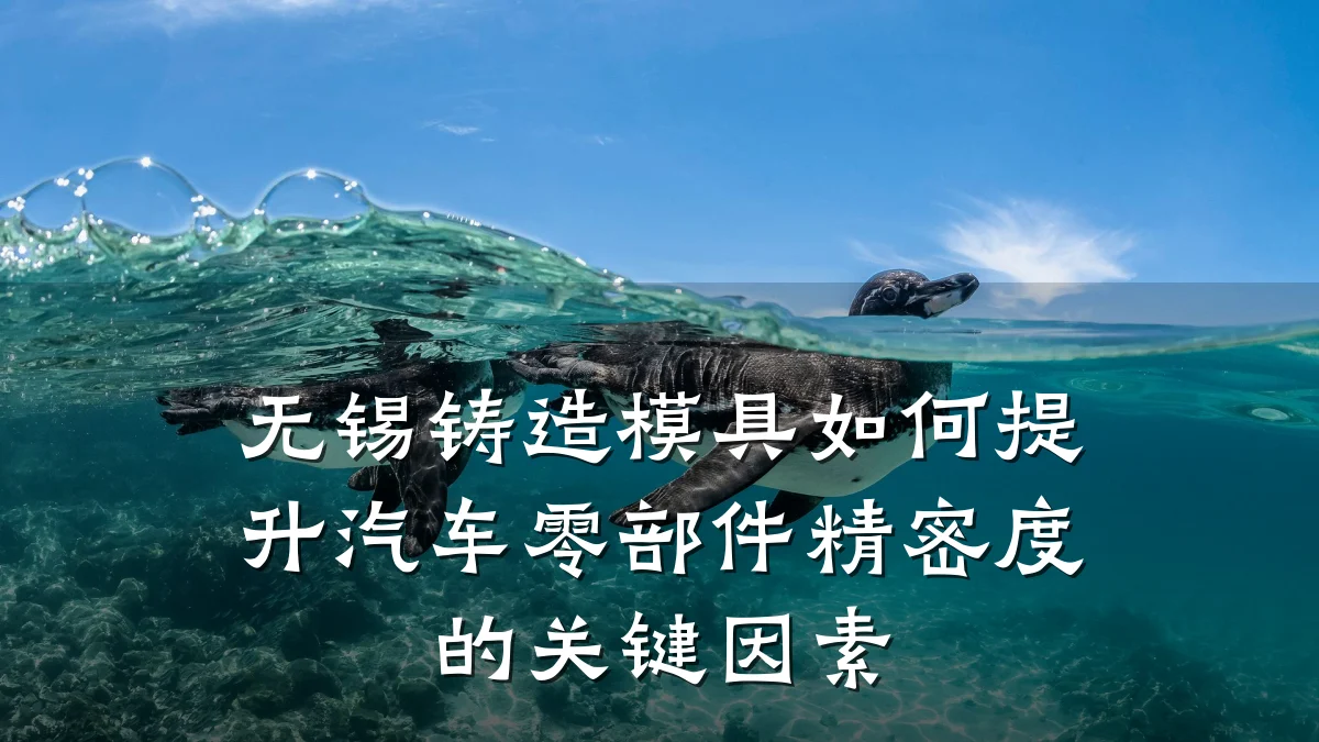 无锡铸造模具如何提升汽车零部件精密度的关键因素