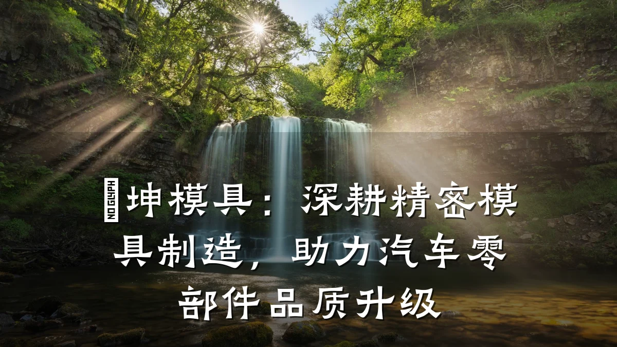 垚坤模具:深耕精密模具制造,助力汽车零部件品质升级