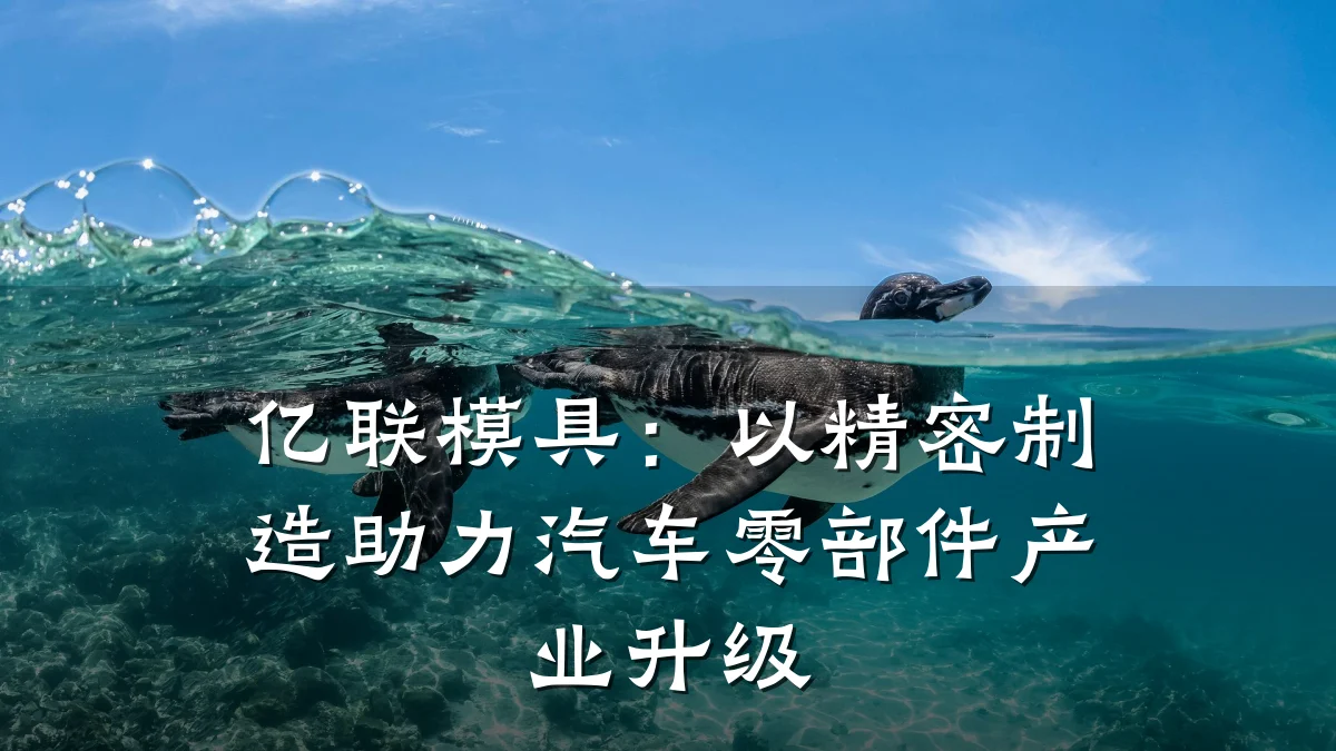 亿联模具:以精密制造助力汽车零部件产业升级