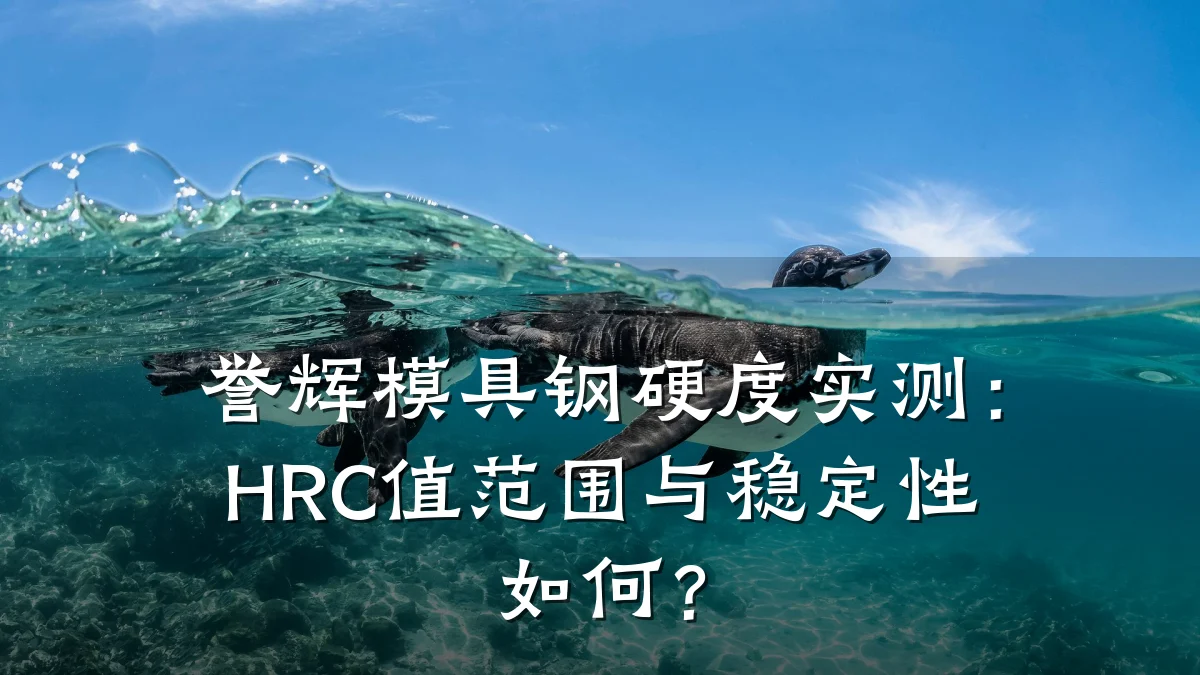 誉辉模具钢硬度实测:HRC值范围与稳定性如何?