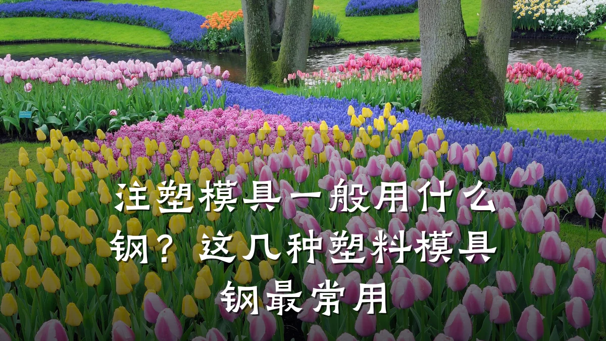 注塑模具一般用什么钢?这几种塑料模具钢最常用