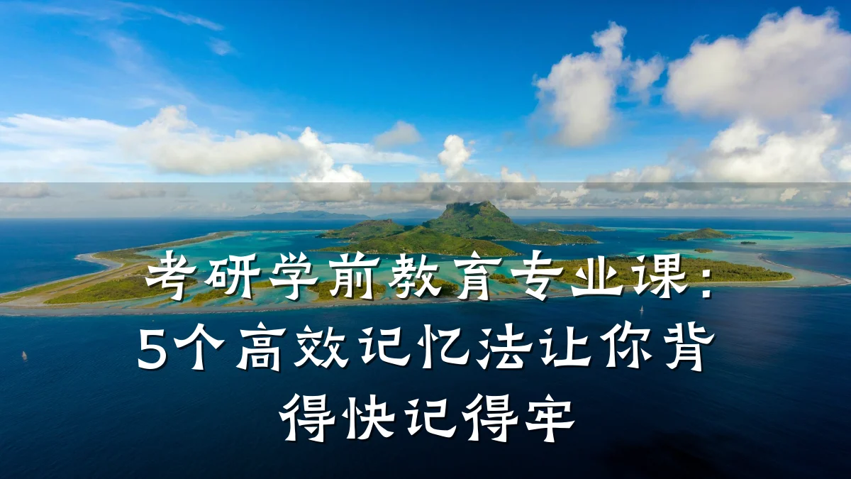 考研学前教育专业课:5个高效记忆法让你背得快记得牢