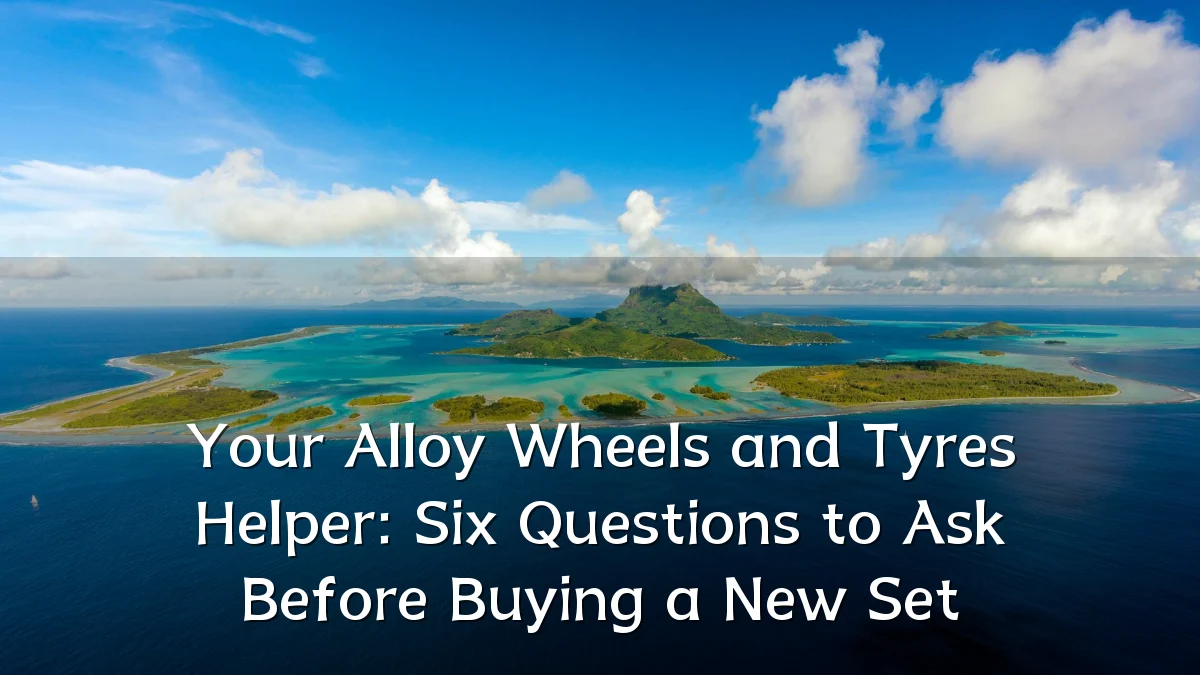 Your Alloy Wheels and Tyres Helper: Six Questions to Ask Before Buying a New Set