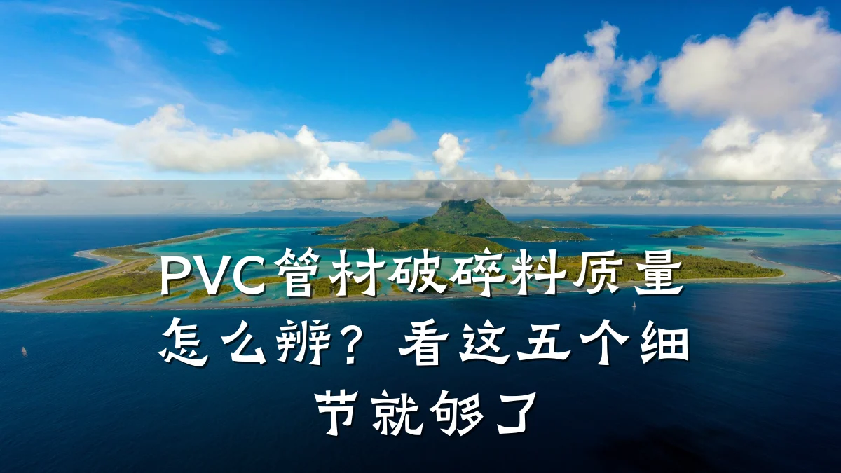 PVC管材破碎料质量怎么辨?看这五个细节就够了